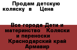 Продам детскую  коляску 3в1 › Цена ­ 14 000 - Все города Дети и материнство » Коляски и переноски   . Краснодарский край,Армавир г.